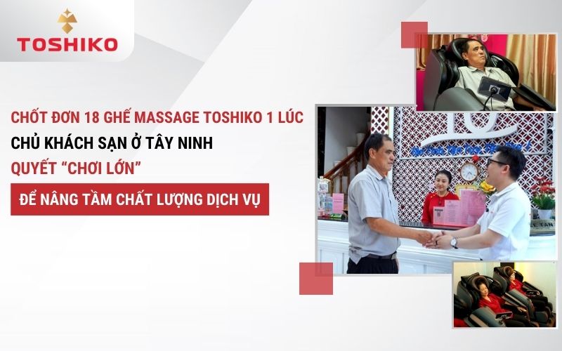 Chốt đơn 18 ghế massage Toshiko 1 lúc: Chủ khách sạn ở Tây Ninh quyết “chơi lớn” để nâng tầm chất lượng dịch vụ
