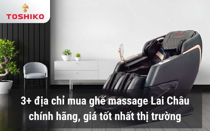 3+ địa chỉ mua ghế massage Lai Châu chính hãng, giá tốt