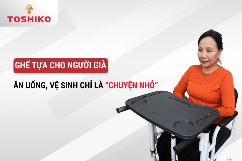 Ghế tựa cho người già: Ăn uống, vệ sinh chỉ là “chuyện nhỏ”