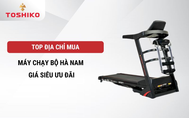 Top địa chỉ mua - bán máy chạy bộ Hà Nam giá siêu ưu đãi