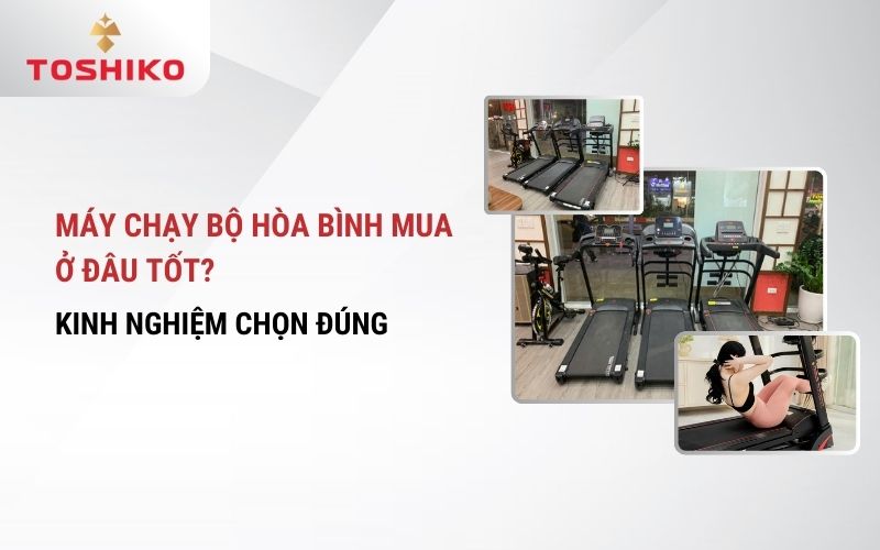Máy chạy bộ Hòa Bình nên mua ở đâu? Kinh nghiệm chọn đúng