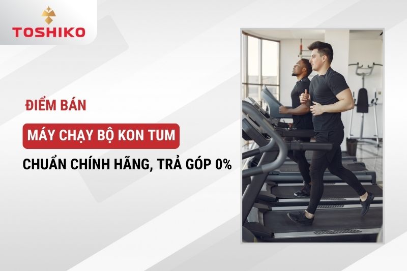 Điểm bán máy chạy bộ Kon Tum chuẩn chính hãng, trả góp 0%