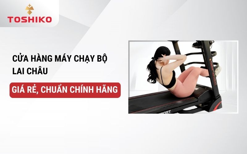 Cửa hàng máy chạy bộ Lai Châu giá rẻ, chuẩn chính hãng