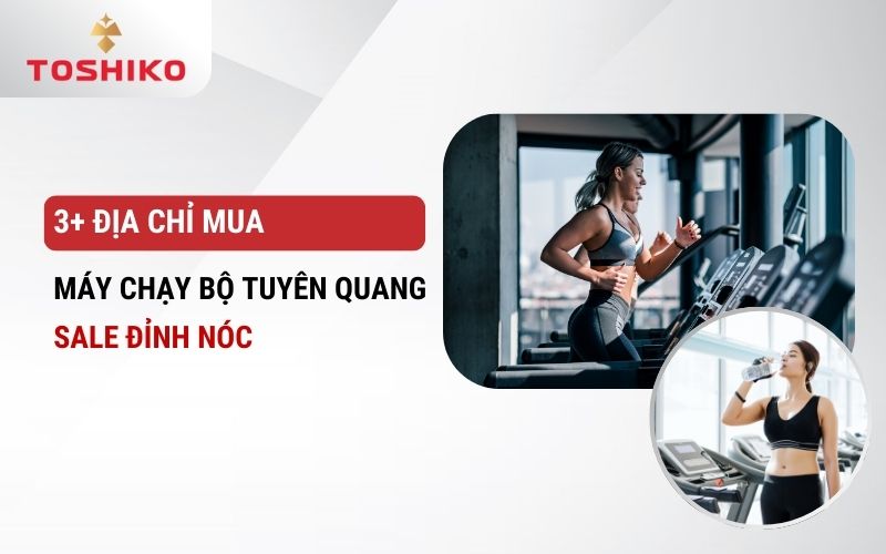 3+ địa chỉ mua máy chạy bộ Tuyên Quang sale đỉnh nóc