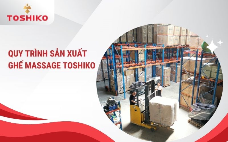 Quy trình sản xuất ghế massage Toshiko được thực hiện như thế nào?