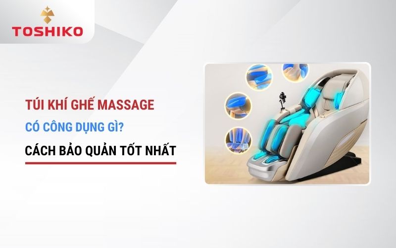Túi khí ghế massage có công dụng gì? Cách bảo quản