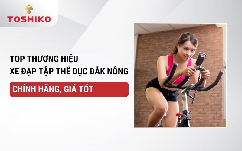 Top thương hiệu xe đạp tập thể dục Đăk Nông chính hãng, giá tốt