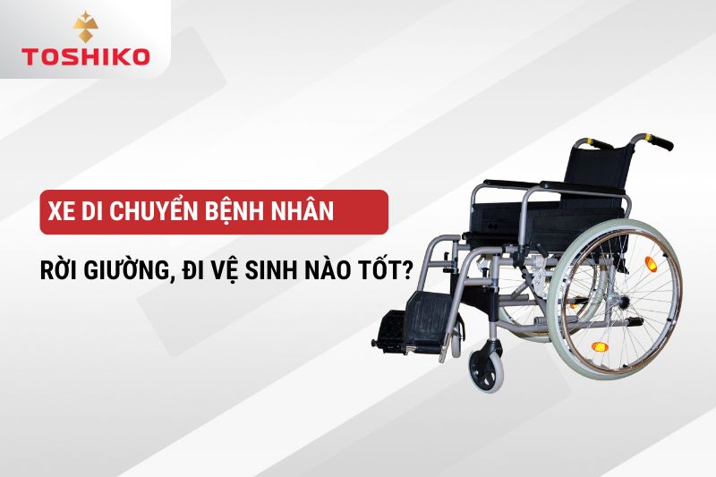 Xe di chuyển bệnh nhân rời giường, đi vệ sinh nào tốt?