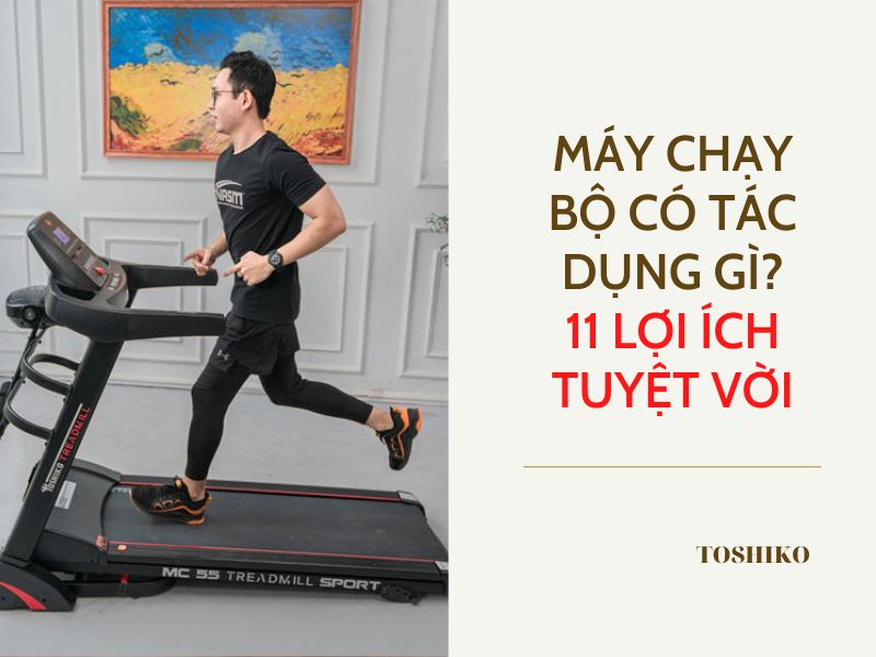 Chạy máy chạy bộ có tác dụng gì? 11 lợi ích có thể bạn chưa biết
