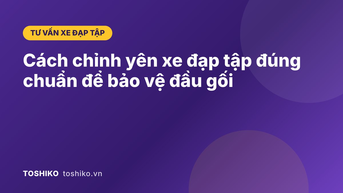 Cách chỉnh yên xe đạp tập đúng chuẩn để bảo vệ đầu gối