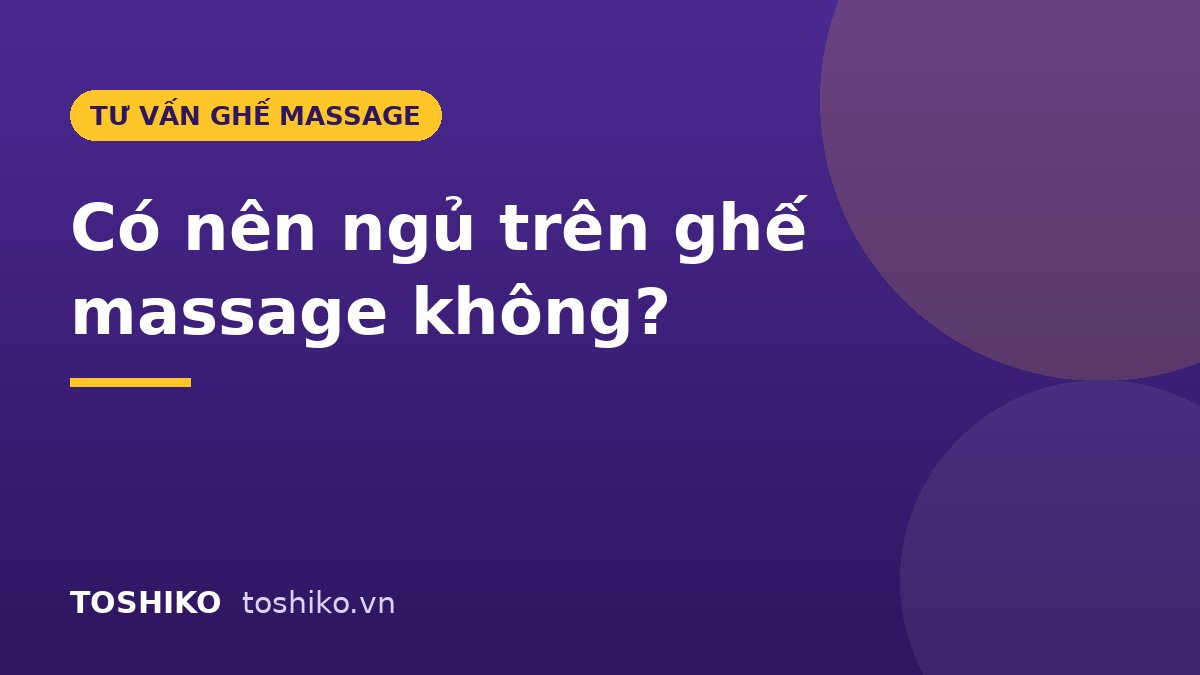 Có nên ngủ trên ghế massage không? Ngủ bao lâu là an toàn?