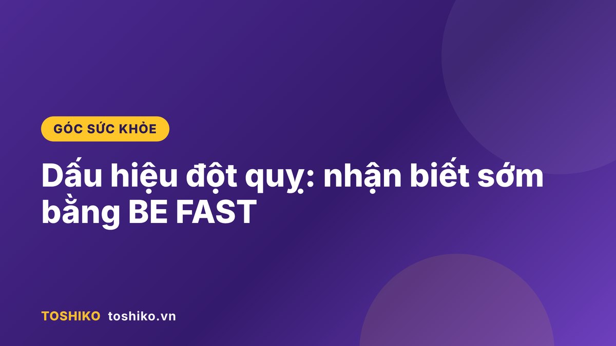 Dấu hiệu đột quỵ: nhận biết sớm bằng BE FAST và cách xử trí