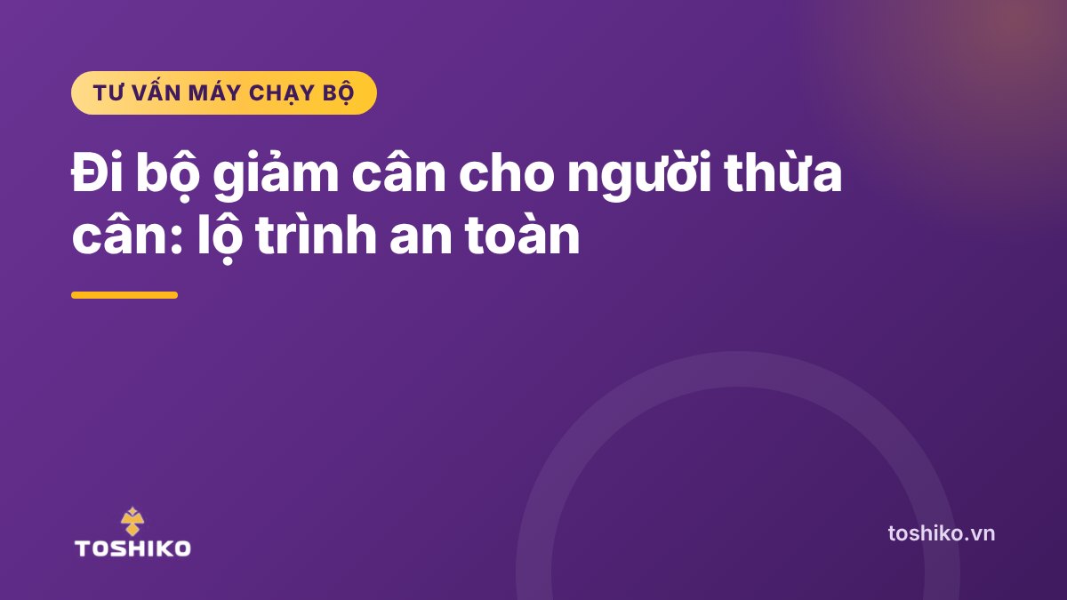 Đi bộ giảm cân cho người thừa cân trên máy chạy bộ: lộ trình an toàn