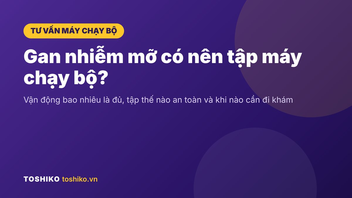 Gan nhiễm mỡ có nên tập máy chạy bộ? Hướng dẫn tập an toàn