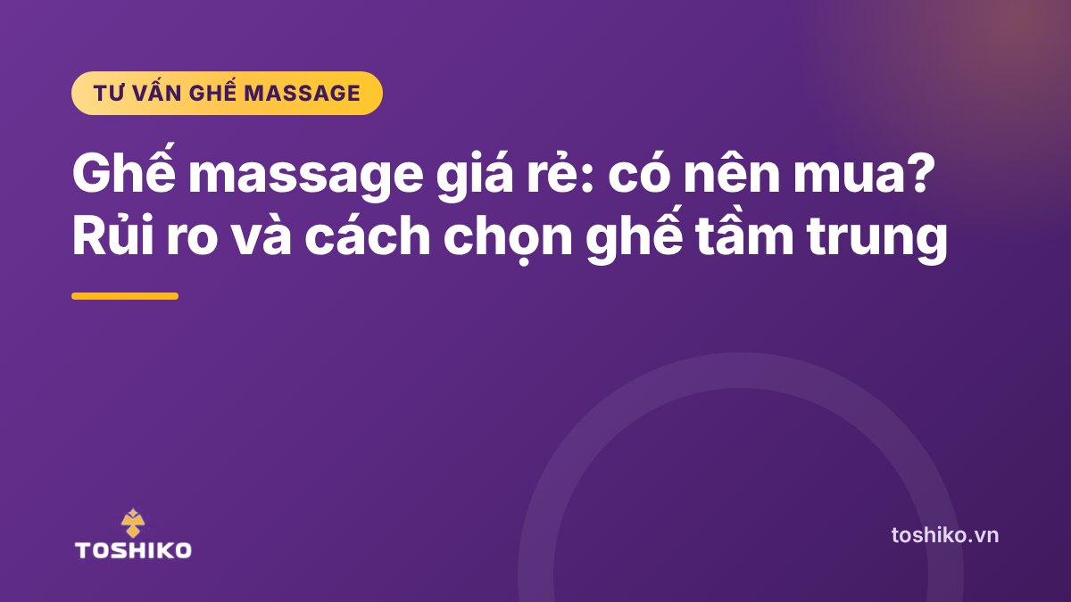 Ghế massage giá rẻ: có nên mua? Rủi ro và cách chọn ghế tầm trung