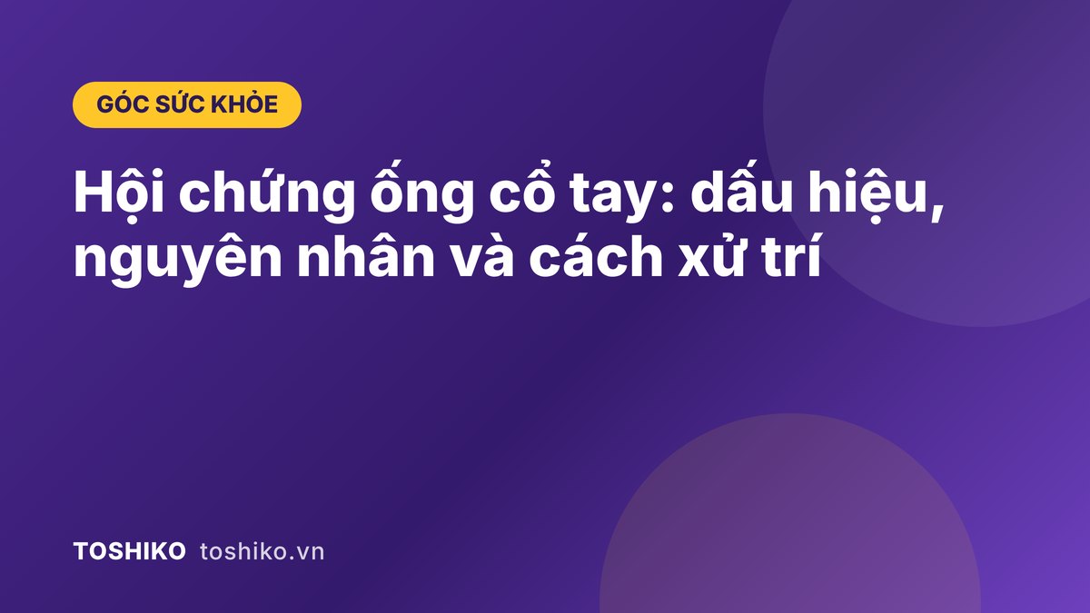 Hội chứng ống cổ tay: dấu hiệu, nguyên nhân và cách xử trí