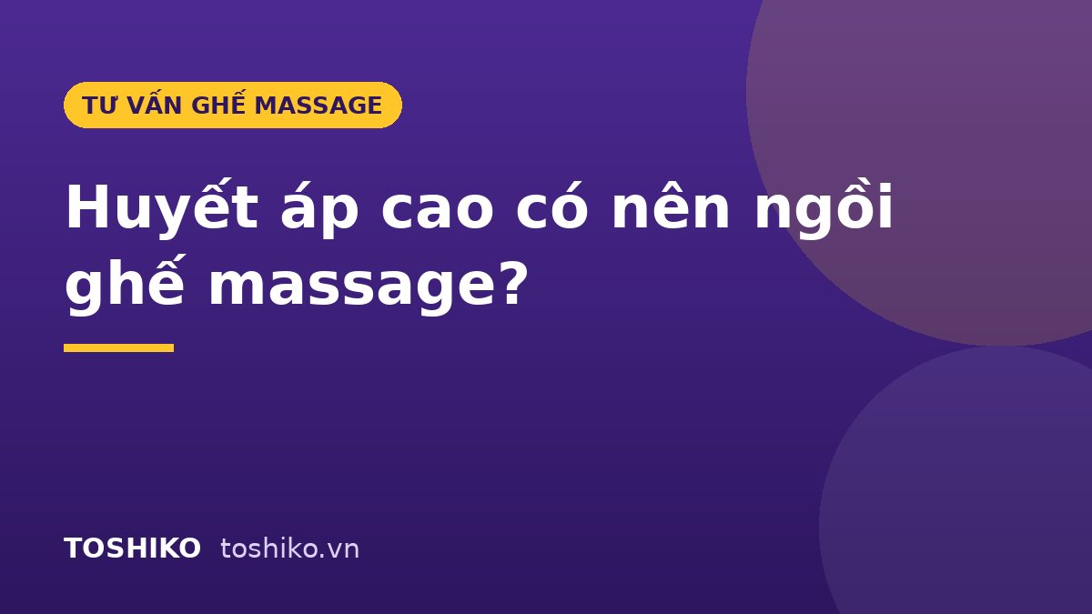 Người huyết áp cao có nên ngồi ghế massage không? 7 lưu ý an toàn