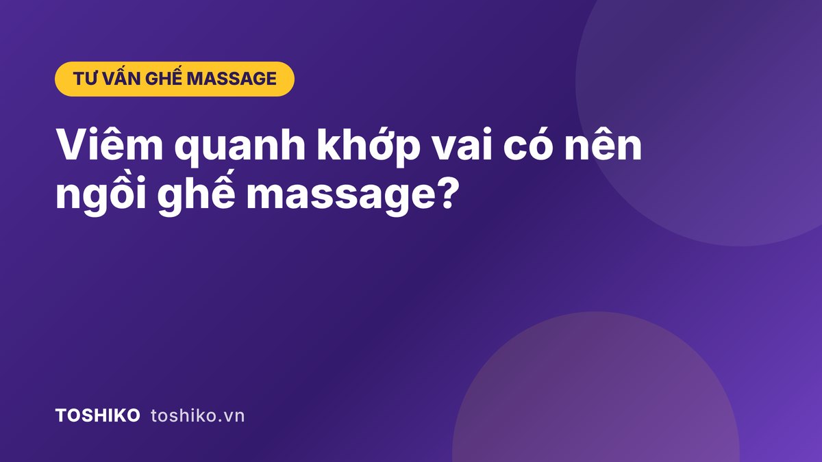 Viêm quanh khớp vai có nên ngồi ghế massage? Lưu ý an toàn